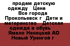 продам детскую одежду › Цена ­ 250 - Все города, Прокопьевск г. Дети и материнство » Детская одежда и обувь   . Ямало-Ненецкий АО,Новый Уренгой г.